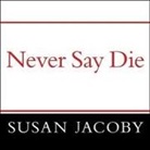 Susan Jacoby, Laural Merlington - Never Say Die Lib/E: The Myth and Marketing of the New Old Age (Hörbuch)