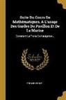 Etienne Bézout - Suite Du Cours De Mathématiques, A L'usage Des Gardes Du Pavillon Et De La Marine: Contenant Le Traité De Nauigation