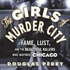 Douglas Perry, Peter Berkrot - The Girls of Murder City: Fame, Lust, and the Beautiful Killers Who Inspired Chicago (Audio book)