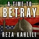 Reza Kahlili, Richard Allen - A Time to Betray Lib/E: The Astonishing Double Life of a CIA Agent Inside the Revolutionary Guards of Iran (Audio book)