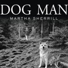 Martha Sherrill, Laural Merlington - Dog Man Lib/E: An Uncommon Life on a Faraway Mountain (Hörbuch)