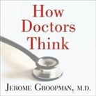 Jerome Groopman, M. D., Michael Prichard - How Doctors Think Lib/E (Hörbuch)