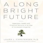 Laura L. Cartensen, Walter Dixon - A Long Bright Future Lib/E: An Action Plan for a Lifetime of Happiness, Health, and Financial Security (Audio book)