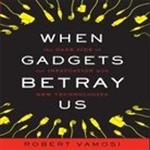 Robert Vamosi, Lloyd James, Sean Pratt - When Gadgets Betray Us Lib/E: The Dark Side of Our Infatuation with New Technologies (Hörbuch)