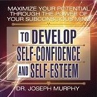 Joseph Murphy, Lloyd James, Sean Pratt - Maximize Your Potential Through the Power Your Subconscious Mind to Develop Self-Confidence and Self-Esteem (Audiolibro)