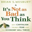Brian S. Wesbury, Lloyd James, Sean Pratt - It's Not as Bad as You Think Lib/E: Why Capitalism Trumps Fear and the Economy Will Thrive (Hörbuch)