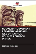Stephen Akpoigbe - NOUVEAU MOUVEMENT RELIGIEUX AFRICAIN : ISLE OF PATMOS HOLINESS CHURCH INT'INC