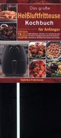 Sabrina Fuhrmann - Das große Heißluftfritteuse Kochbuch für Anfänger