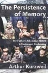 Arthur Kurzweil - The Persistence of Memory: My Father's Ukrainian Shtetl - A Holocaust Reckoning