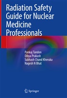 Nagesh N Bhat, Subhash Cha Kheruka, Subhash Chand Kheruka, Dibya Prakash, Pankaj Tandon - Radiation Safety Guide for Nuclear Medicine Professionals