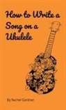 Rachel Gardner - How to Write a Song on a Ukulele