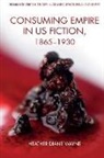 Heather D Wayne, Heather D. Wayne, Heather Wayne, Heather D Wayne - Consuming Empire in U.s. Fiction, 1865 1930
