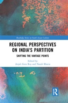 Anjali (Iit Kharagpur Roy, Anjali Bhatia Roy, Anjali Gera (Indian Institute of Technology Roy, Nandi Bhatia, Nandi (Dept of English Bhatia, Anjali Roy... - Regional Perspectives on India''s Partition