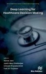 Fadi Al-Turjman, Jyotir Moy Chatterjee, Vishal Jain, Ishaani Priyadarshini - Deep Learning for Healthcare Decision Making