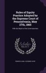 Pennsylvania Supreme Court - Rules of Equity Practice Adopted by the Supreme Court of Pennsylvania, May 27th, 1865: With the Report of the Commissioners
