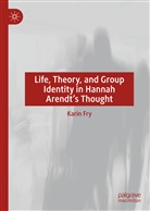 Karin Fry - Life, Theory, and Group Identity in Hannah Arendt's Thought