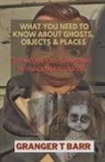 Granger T Barr - What You Should Know About Ghosts, Objects And Places