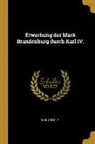 Paul Scholz - Erwerbung Der Mark Brandenburg Durch Karl IV