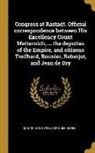 Multiple Contributors - Congress at Rastadt. Official correspondence between His Excellency Count Metternich, ... the deputies of the Empire, and citizens Treilhard, Bonnier