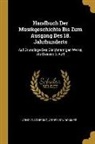 Arrey Von Dommer, Arnold Schering - Handbuch Der Musikgeschichte Bis Zum Ausgang Des 18. Jahrhunderts: Auf Grundlage Des Gleichnamigen Werks, ALS Dessen 3. Aufl