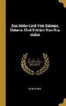 Anonymous - Das Hohe Lied Von Salomo, Uebers. Und Erklärt Von H.A. Hahn