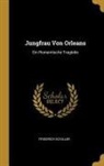 Friedrich Schiller - Jungfrau Von Orleans: Ein Romantische Tragödie
