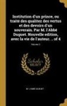 M. L'Abbé Duguet - Institution d'un prince, ou traité des qualitez des vertus et des devoirs d'un souverain. Par M. l'Abbé Duguet. Nouvelle edition, avec la vie de l'aut