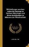 Ludwig Bechstein - Mittheilungen Aus Dem Leben Der Herzoge Zu Sachsen Meiningen Und Deren Beziehungen Zu Männern Der Wissenschaft