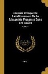 Dubos - Histoire Critique De L'établissement De La Monarchie Françoise Dans Les Gaules; Volume 1