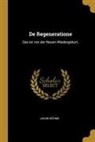 Jakob Bohme - de Regeneratione: Das Ist Von Der Neuen Wiedergeburt