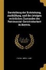 Heinrich Wirschinger - Darstellung Der Entstehung, Ausbildung, Und Des Jetzigen Rechtlichen Zustandes Der Patrimonial-Gerichtsbarkeit in Bayern