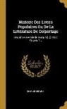Charles Nisard - Histoire Des Livres Populaires Ou de la Littérature de Colportage: Depuis Le Xve Siècle Jusqu'à [...] 1852, Volume 1