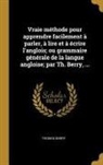 Thomas Berry - Vraie Méthode Pour Apprendre Facilement À Parler, À Lire Et À Écrire l'Anglois; Ou Grammaire Générale de la Langue Angloise; Par Th. Berry