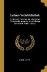 Martin Luther - Luthers Volksbibliothek: Zu Nutz Und Frommen Des Lutherischen Christenvolks Ausgewählte Vollständige Schriften Dr. Martin Luthers