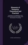 George Clinton Whitlock - Elements of Geometry, Theoretical and Practical: Containing a Full Explanation of the Construction and Use of Tables, and a New System of Surveying