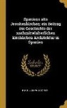 Joseph Braun - Spaniens Alte Jesuitenkirchen; Ein Beitrag Zur Geschichte Der Nachmittelalterlichen Kirchlichen Architektur in Spanien