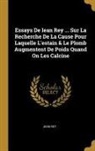 Jean Rey - Essays de Iean Rey ... Sur La Recherche de la Cause Pour Laquelle l'Estain & Le Plomb Augmentent de Poids Quand on Les Calcine
