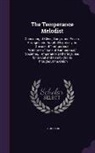 S. Hubbard - The Temperance Melodist: Consisting of Glees, Songs, and Pieces, Arranged and Adapted Expressly for the use of Temperance Watchmen, Sons of Tem