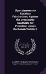 Political Pamphlet Collection (Library O, Ya Pamphlet Collection (Library of Congr - Short Answers to Reckless Fabrications, Against the Democratic Candidate for President, James Buchanan Volume 1