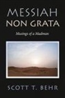 Scott T. Behr - Messiah Non Grata: Musings of a Madman