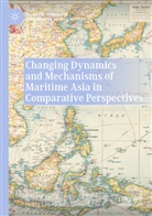 Shigeru Akita, Hong Liu, Shiro Momoki - Changing Dynamics and Mechanisms of Maritime Asia in Comparative Perspectives