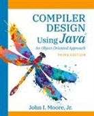 John I. Moore, John I. I. Moore - Compiler Design Using Java®