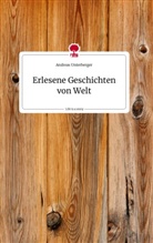 Andreas Unterberger - Erlesene Geschichten von Welt. Life is a Story - story.one
