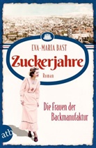 Eva-Maria Bast - Zuckerjahre - Die Frauen der Backmanufaktur