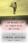 Lorrie Moore - I Am Homeless If This Is Not My Home
