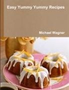 Michael Wagner - Easy Yummy Yummy Recipes