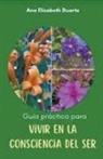 Ana Elizabeth Duarte Hernandez - Guía práctica para vivir en la Consciencia del Ser
