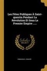 Emmanuel Lemaire - Les Fêtes Publiques À Saint-quentin Pendant La Révolution Et Sous Le Premier Empire