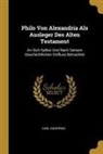 Carl Siegfried - Philo Von Alexandria ALS Ausleger Des Alten Testament: An Sich Selbst Und Nach Seinem Geschichtlichen Einfluss Betrachtet