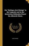 Hugo Kehrer - Die Heiligen Drei Könige in Der Legende Und in Der Deutschen Bildenden Kunst Bis Albrecht Dürer